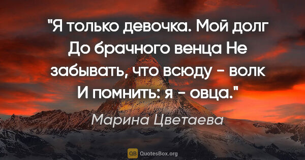 Марина Цветаева цитата: "Я только девочка. Мой долг

До брачного венца

Не забывать,..."