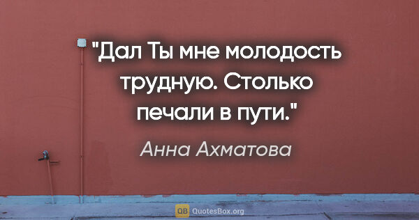 Анна Ахматова цитата: "Дал Ты мне молодость трудную.

Столько печали в пути."
