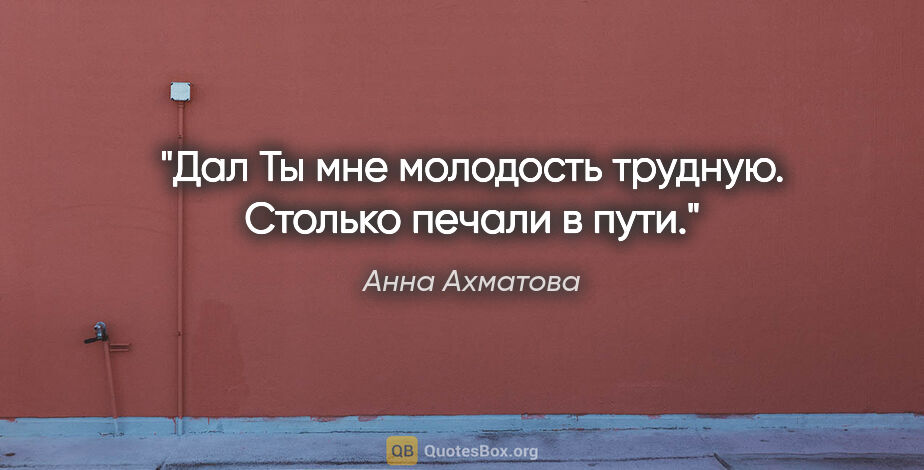 Анна Ахматова цитата: "Дал Ты мне молодость трудную.

Столько печали в пути."