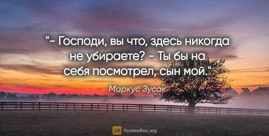 Маркус Зусак цитата: "- Господи, вы что, здесь никогда не убираете?

- Ты бы на себя..."