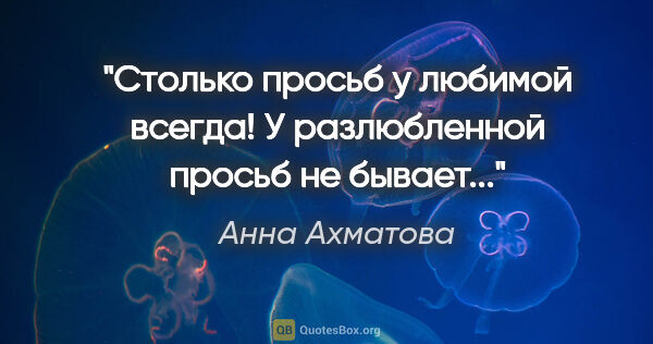 Анна Ахматова цитата: "Столько просьб у любимой всегда!

У разлюбленной просьб не..."