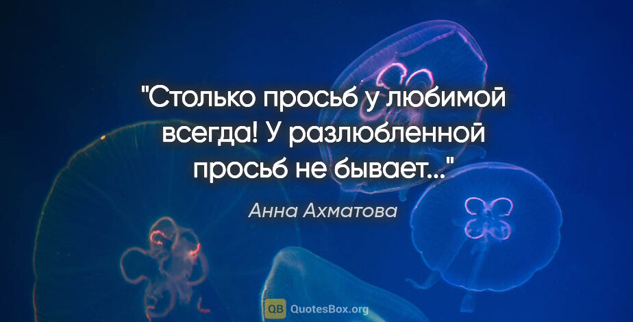 Анна Ахматова цитата: "Столько просьб у любимой всегда!

У разлюбленной просьб не..."
