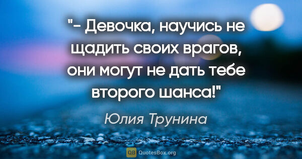 Юлия Трунина цитата: "- Девочка, научись не щадить своих врагов, они могут не дать..."