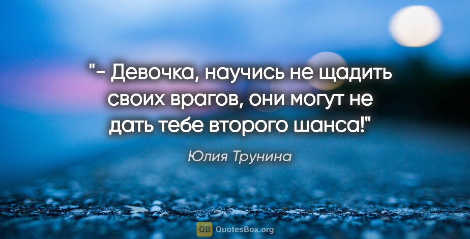 Юлия Трунина цитата: "- Девочка, научись не щадить своих врагов, они могут не дать..."