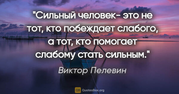 Виктор Пелевин цитата: "Сильный человек- это не тот, кто побеждает слабого, а тот, кто..."