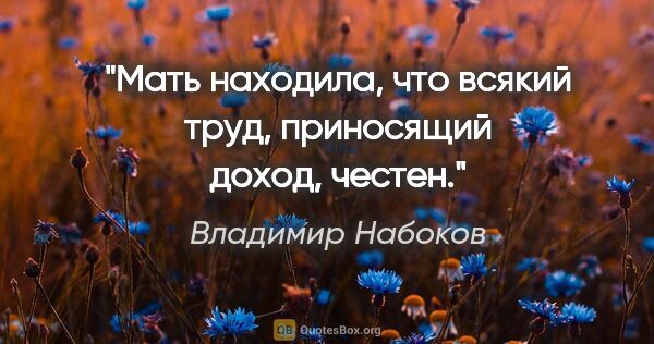 Владимир Набоков цитата: "Мать находила, что всякий труд, приносящий доход, честен."