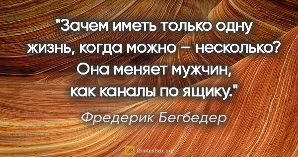 Фредерик Бегбедер цитата: "Зачем иметь только одну жизнь, когда можно – несколько? Она..."