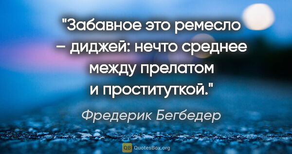 Фредерик Бегбедер цитата: "Забавное это ремесло – диджей: нечто среднее между прелатом и..."