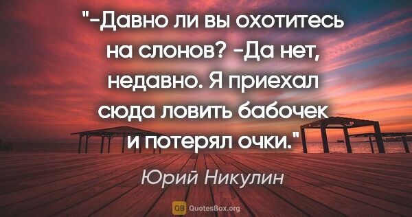 Юрий Никулин цитата: "-Давно ли вы охотитесь на слонов?

-Да нет, недавно. Я приехал..."