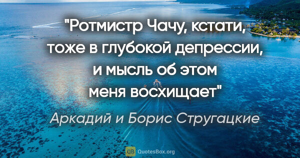 Аркадий и Борис Стругацкие цитата: "Ротмистр Чачу, кстати, тоже в глубокой депрессии, и мысль об..."