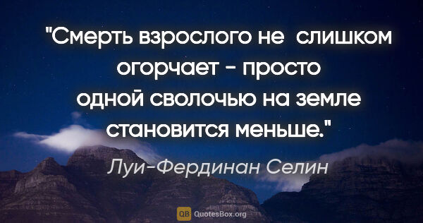 Луи-Фердинан Селин цитата: "Смерть взрослого не  слишком огорчает - просто одной сволочью..."