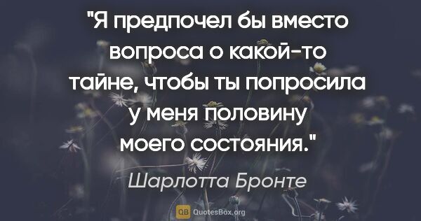 Шарлотта Бронте цитата: "Я предпочел бы вместо вопроса о какой-то тайне, чтобы ты..."