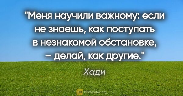 Хади цитата: "Меня научили важному: если не знаешь, как поступать в..."