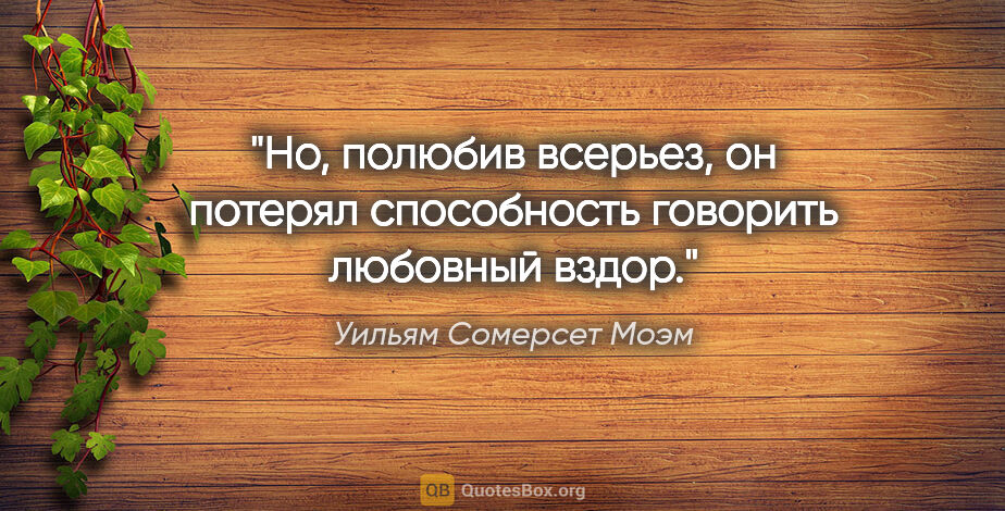 Уильям Сомерсет Моэм цитата: "Но, полюбив всерьез, он потерял способность говорить любовный..."