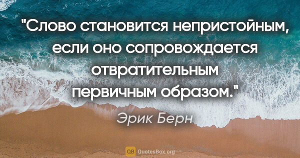 Эрик Берн цитата: "Слово становится непристойным, если оно сопровождается..."