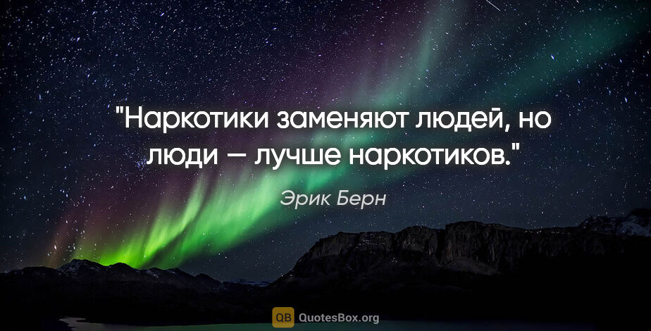 Эрик Берн цитата: "Наркотики заменяют людей, но люди — лучше наркотиков."