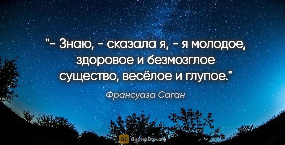 Франсуаза Саган цитата: "- Знаю, - сказала я, - я молодое, здоровое и безмозглое..."