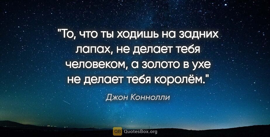 Джон Коннолли цитата: "То, что ты ходишь на задних лапах, не делает тебя человеком, а..."