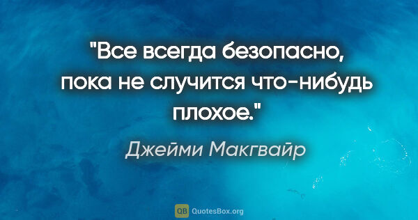 Джейми Макгвайр цитата: ""Все всегда безопасно, пока не случится что-нибудь плохое.""