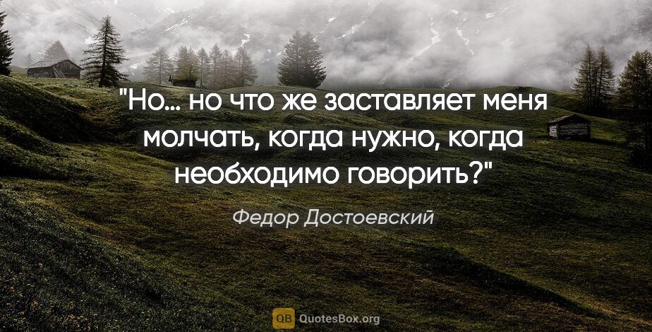 Федор Достоевский цитата: "Но… но что же заставляет меня молчать, когда нужно, когда..."