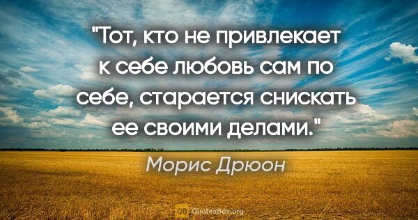 Морис Дрюон цитата: "Тот, кто не привлекает к себе любовь сам по себе, старается..."