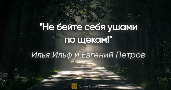 Илья Ильф и Евгений Петров цитата: "Не бейте себя ушами по щекам!"