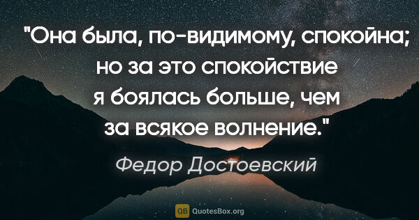 Федор Достоевский цитата: "Она была, по-видимому, спокойна; но за это спокойствие я..."