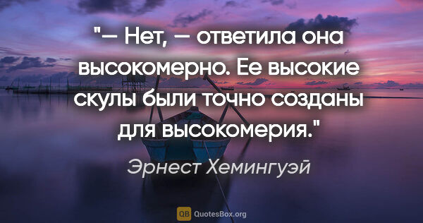 Эрнест Хемингуэй цитата: "— Нет, — ответила она высокомерно. Ее высокие скулы были точно..."