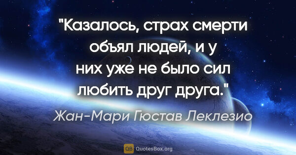 Жан-Мари Гюстав Леклезио цитата: "Казалось, страх смерти объял людей, и у них уже не было сил..."