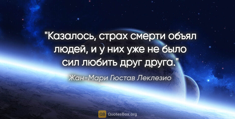 Жан-Мари Гюстав Леклезио цитата: "Казалось, страх смерти объял людей, и у них уже не было сил..."