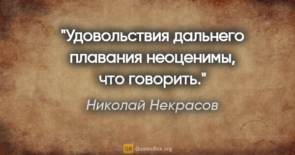 Николай Некрасов цитата: "Удовольствия дальнего плавания неоценимы, что говорить."