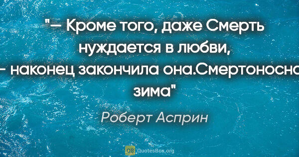 Роберт Асприн цитата: "— Кроме того, даже Смерть нуждается в любви, - наконец..."