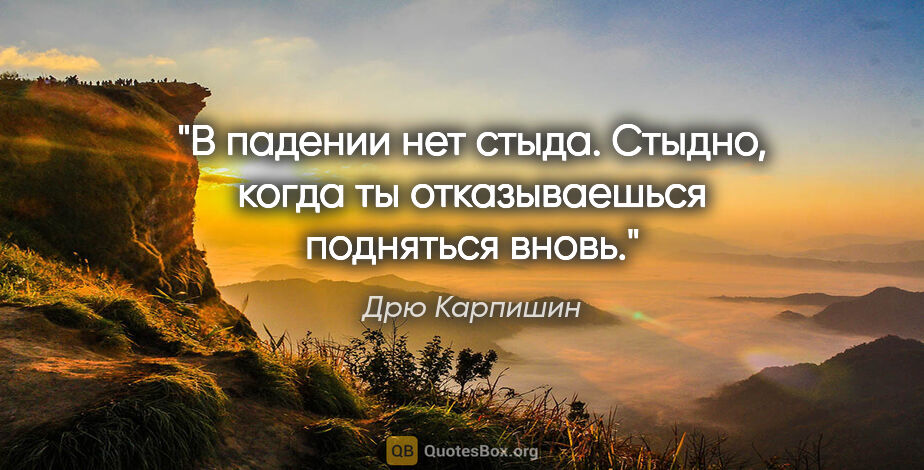 Дрю Карпишин цитата: "В падении нет стыда. Стыдно, когда ты отказываешься подняться..."
