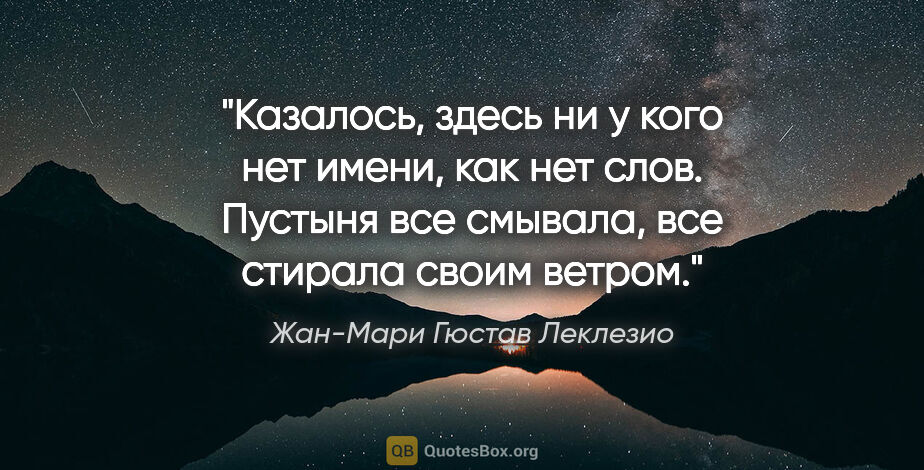 Жан-Мари Гюстав Леклезио цитата: "Казалось, здесь ни у кого нет имени, как нет слов. Пустыня все..."