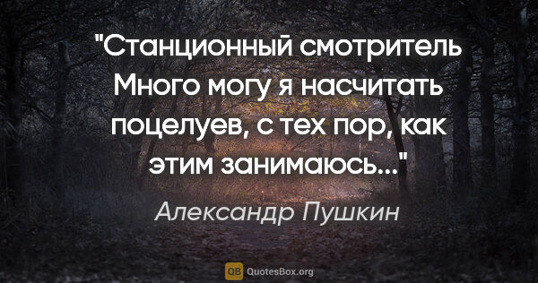 Александр Пушкин цитата: ""Станционный смотритель"

Много могу я насчитать поцелуев, с..."