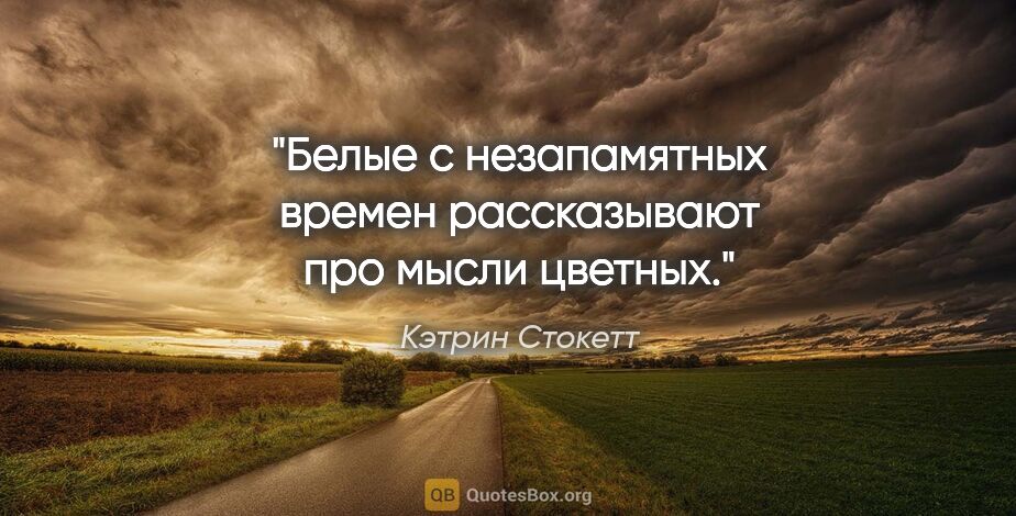 Кэтрин Стокетт цитата: "Белые с незапамятных времен рассказывают про мысли цветных."