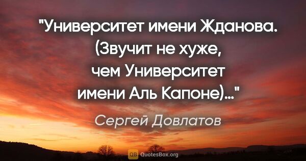 Сергей Довлатов цитата: "Университет имени Жданова. (Звучит не хуже, чем «Университет..."