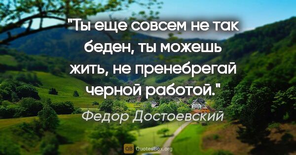 Федор Достоевский цитата: "Ты еще совсем не так беден, ты можешь жить, не пренебрегай..."