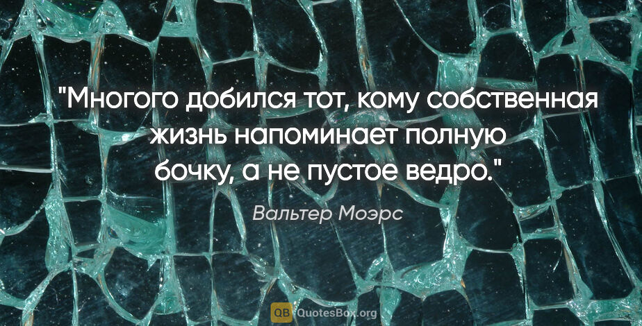 Вальтер Моэрс цитата: "Многого добился тот, кому собственная жизнь напоминает полную..."