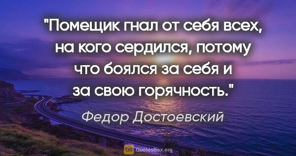 Федор Достоевский цитата: "Помещик гнал от себя всех, на кого сердился, потому что боялся..."
