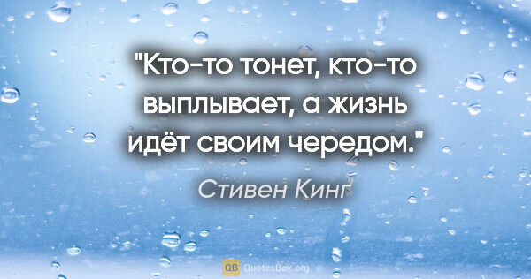 Стивен Кинг цитата: "Кто-то тонет, кто-то выплывает, а жизнь идёт своим чередом."