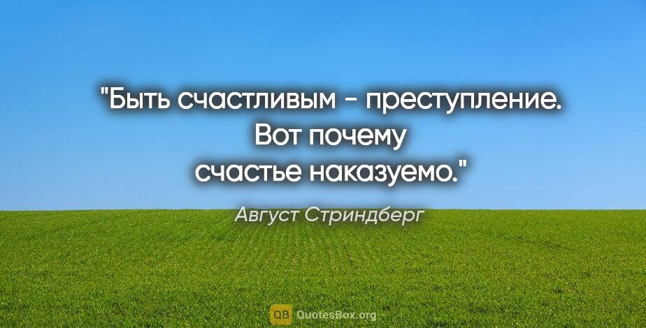 Август Стриндберг цитата: "Быть счастливым - преступление. Вот почему счастье наказуемо."