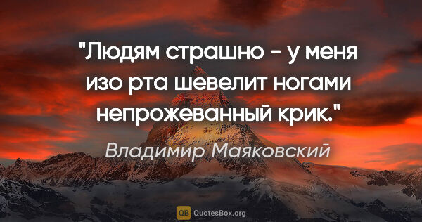 Владимир Маяковский цитата: "Людям страшно - у меня изо рта

шевелит ногами непрожеванный..."