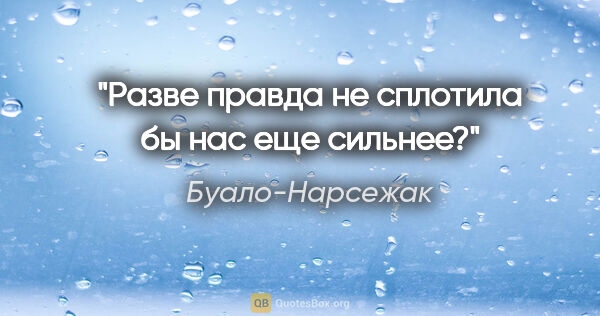 Буало-Нарсежак цитата: "Разве правда не сплотила бы нас еще сильнее?"