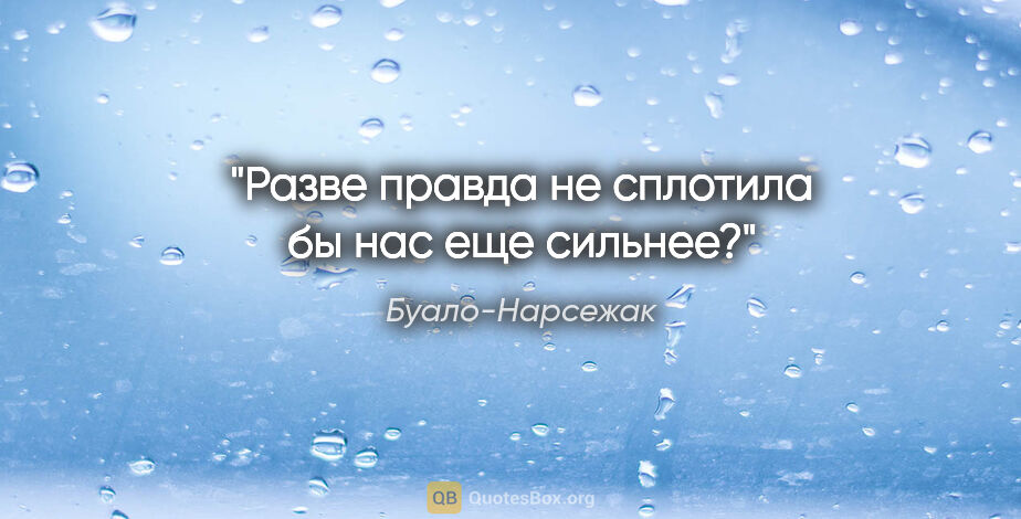 Буало-Нарсежак цитата: "Разве правда не сплотила бы нас еще сильнее?"