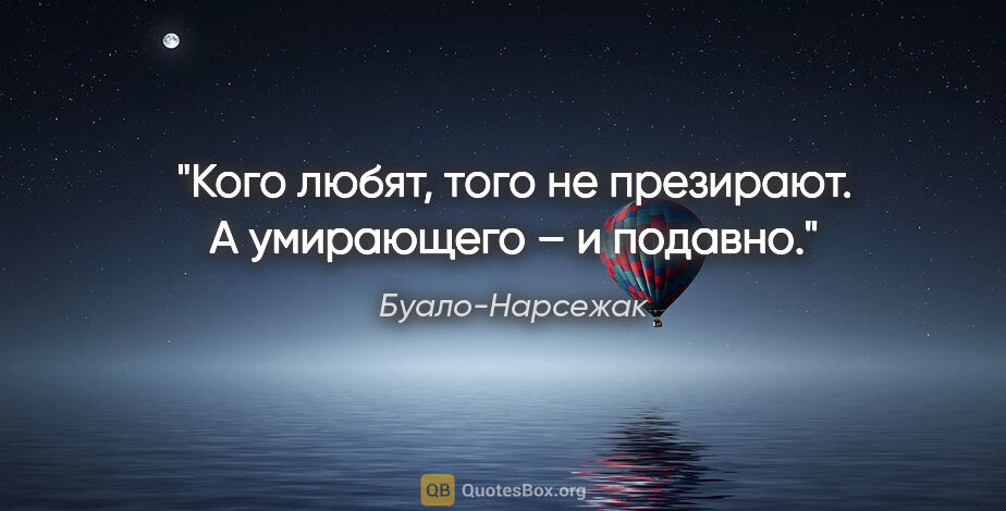 Буало-Нарсежак цитата: "Кого любят, того не презирают. А умирающего – и подавно."