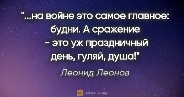 Леонид Леонов цитата: "на войне это самое главное: будни. А сражение  - это уж..."