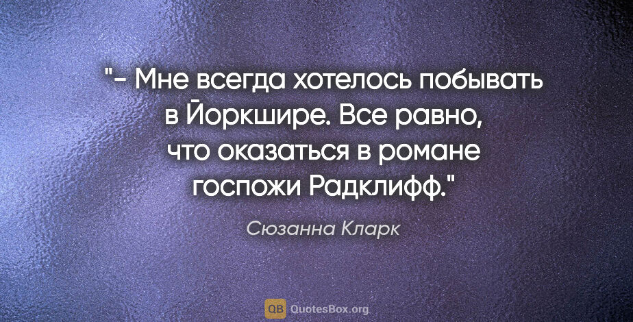 Сюзанна Кларк цитата: "- Мне всегда хотелось побывать в Йоркшире. Все равно, что..."