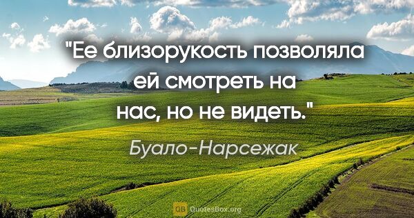 Буало-Нарсежак цитата: "Ее близорукость позволяла ей смотреть на нас, но не видеть."