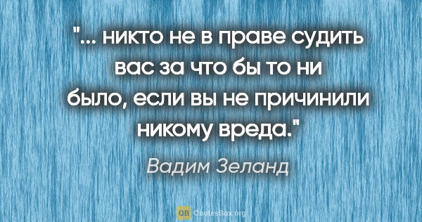 Вадим Зеланд цитата: " никто не в праве судить вас за что бы то ни было, если вы не..."